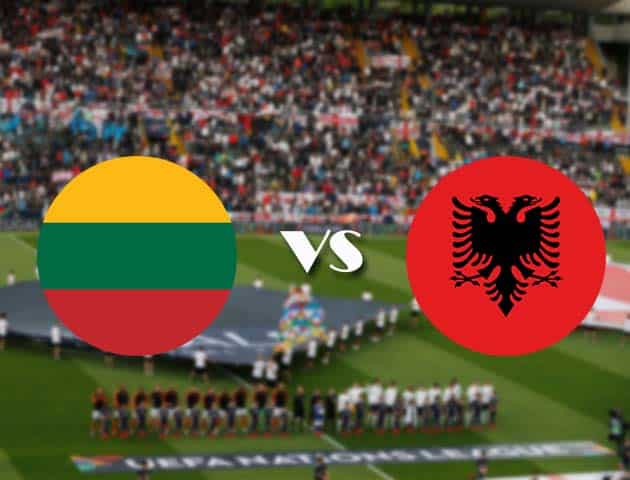 Soi kèo nhà cái Bk8vn Lithuania vs Albania, 14/10/2020 - Nations League