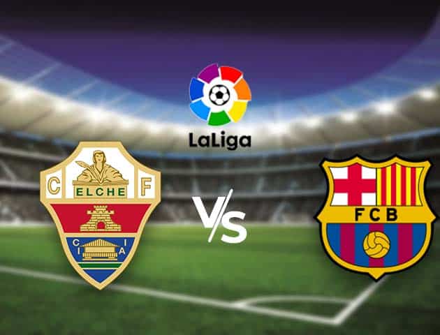 Soi kèo nhà cái Bk8vn Elche vs Barcelona, 24/01/2021 - VĐQG Tây Ban Nha