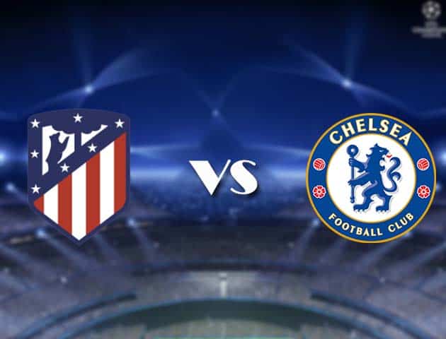 Soi kèo nhà cái Bk8vn Atletico Madrid vs Chelsea, 24/2/2021 - Cúp C1 Châu u