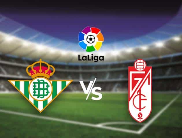 Soi kèo nhà cái Bk8vn Betis vs Granada CF, 11/05/2021 - VĐQG Tây Ban Nha