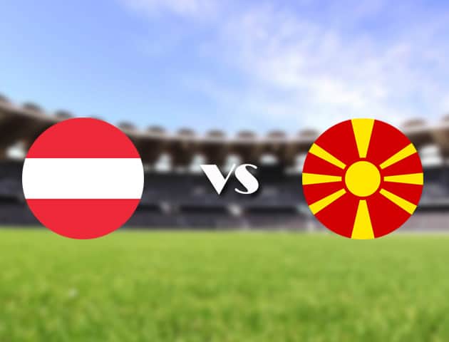 Soi kèo Áo vs Bắc Macedonia, 13/06/2021 - Giải vô địch bóng đá châu Âu