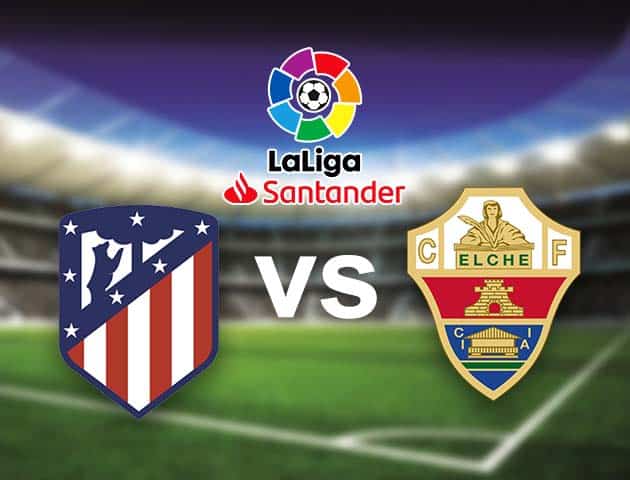 Soi kèo nhà cái Bk8vn Atl. Madrid vs Elche, 23/08/2021 - VĐQG Tây Ban Nha