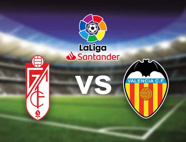 Soi kèo nhà cái Bk8vn Granada CF vs Valencia, 22/08/2021 - VĐQG Tây Ban Nha